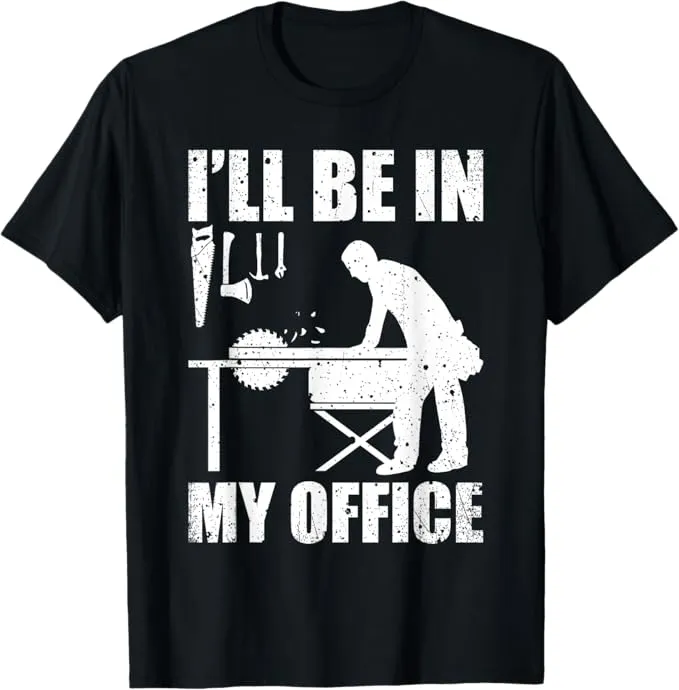 A very fun t-shirt showing someone working on a saw table that says "I'll be in my office".